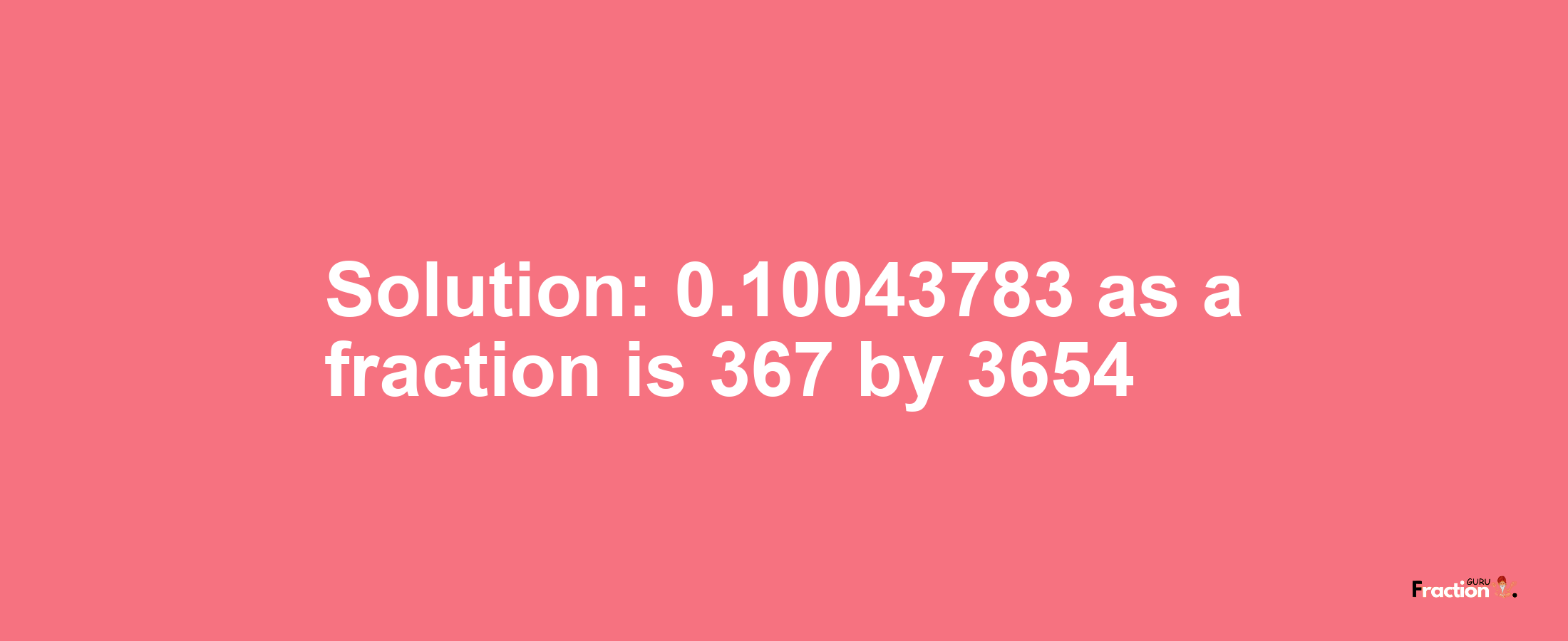 Solution:0.10043783 as a fraction is 367/3654